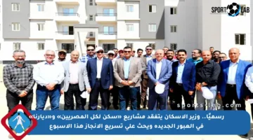 رسميًا.. وزير الإسكان يتفقد مشاريع «سكن لكل المصريين» و«ديارنا» في العبور الجديدة ويحث على تسريع الإنجاز هذا الأسبوع